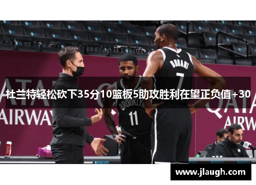 杜兰特轻松砍下35分10篮板5助攻胜利在望正负值+30